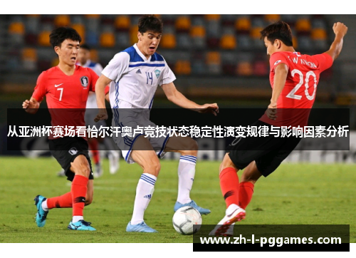 从亚洲杯赛场看恰尔汗奥卢竞技状态稳定性演变规律与影响因素分析