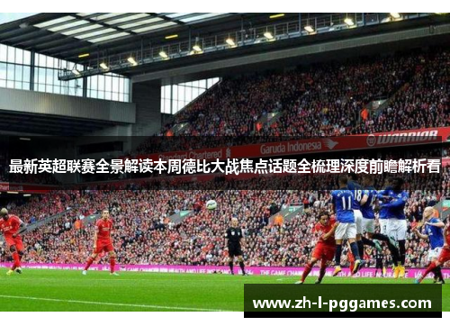 最新英超联赛全景解读本周德比大战焦点话题全梳理深度前瞻解析看