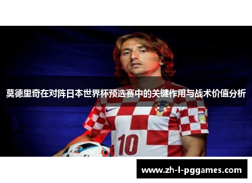 莫德里奇在对阵日本世界杯预选赛中的关键作用与战术价值分析