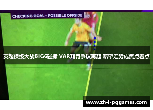 英超保级大战BIG6碰撞 VAR判罚争议再起 赔率走势成焦点看点