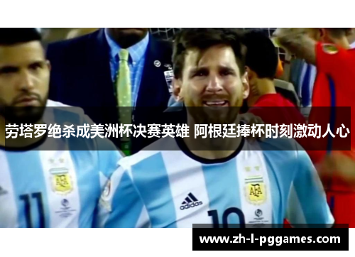 劳塔罗绝杀成美洲杯决赛英雄 阿根廷捧杯时刻激动人心