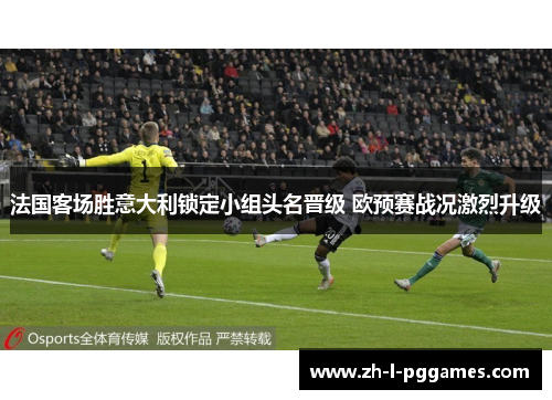 法国客场胜意大利锁定小组头名晋级 欧预赛战况激烈升级