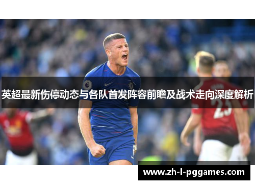 英超最新伤停动态与各队首发阵容前瞻及战术走向深度解析