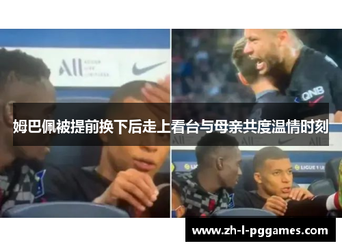 姆巴佩被提前换下后走上看台与母亲共度温情时刻