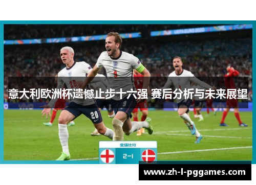 意大利欧洲杯遗憾止步十六强 赛后分析与未来展望 意大利欧洲杯遗憾止步十六强 赛后分析与未来展望