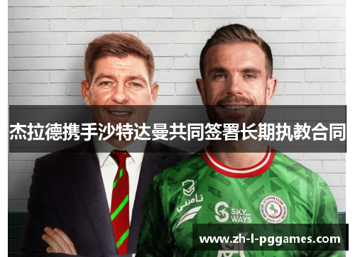 杰拉德携手沙特达曼共同签署长期执教合同