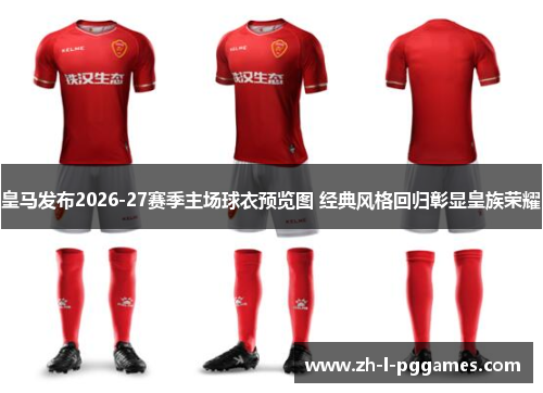 皇马发布2026-27赛季主场球衣预览图 经典风格回归彰显皇族荣耀