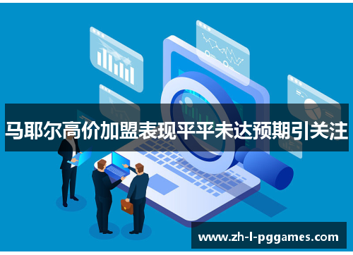 马耶尔高价加盟表现平平未达预期引关注 马耶尔高价加盟表现平平未达预期引关注