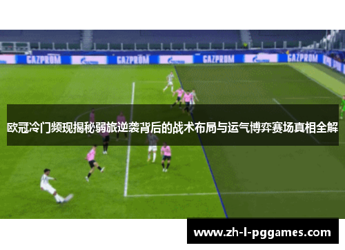 欧冠冷门频现揭秘弱旅逆袭背后的战术布局与运气博弈赛场真相全解 欧冠冷门频现揭秘弱旅逆袭背后的战术布局与运气博弈赛场真相全解